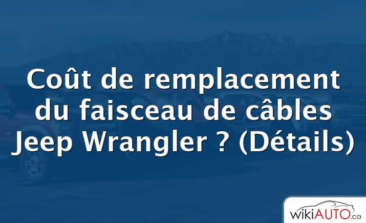 Coût de remplacement du faisceau de câbles Jeep Wrangler ?  (Détails)